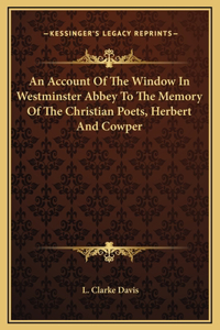 An Account Of The Window In Westminster Abbey To The Memory Of The Christian Poets, Herbert And Cowper