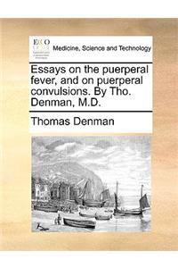 Essays on the Puerperal Fever, and on Puerperal Convulsions. by Tho. Denman, M.D.