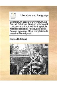Epistolarum Obscurorum Virorum, Ad DM. M. Ortuinum Gratium Volumina II. ... Accesserunt Huic Editioni, Epistola Magistri Benedicti Passavantii Ad D. Petrum Lysetum. Et La Complainte de Messire Pierre Lyset ...