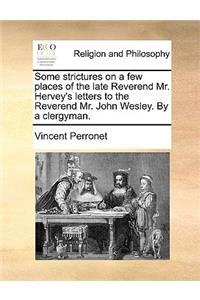 Some Strictures on a Few Places of the Late Reverend Mr. Hervey's Letters to the Reverend Mr. John Wesley. by a Clergyman.