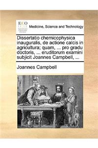 Dissertatio Chemicophysica Inauguralis, de Actione Calcis in Agricultura; Quam, ... Pro Gradu Doctoris, ... Eruditorum Examini Subjicit Joannes Campbell, ...