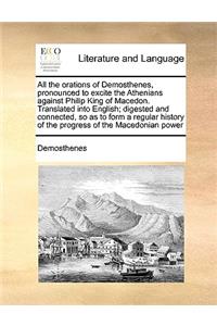 All the Orations of Demosthenes, Pronounced to Excite the Athenians Against Philip King of Macedon. Translated Into English; Digested and Connected, So as to Form a Regular History of the Progress of the Macedonian Power