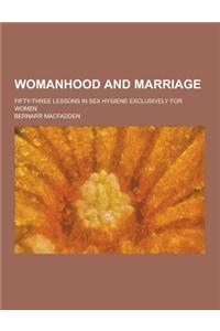 Womanhood and Marriage; Fifty-Three Lessons in Sex Hygiene Exclusively for Women