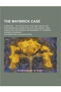 The Maybrick Case; A Treatise ... on the Facts of the Case, and of the Proceedings in Connection with the Charge, Trial, Conviction, and Present Impri