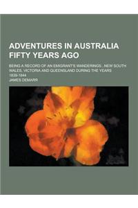 Adventures in Australia Fifty Years Ago; Being a Record of an Emigrant's Wanderings...New South Wales, Victoria and Queensland During the Years 1839-1