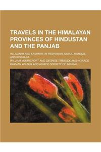 Travels in the Himalayan Provinces of Hindustan and the Panjab; In Ladakh and Kashmir in Peshawar, Kabul, Kunduz, and Bokhara