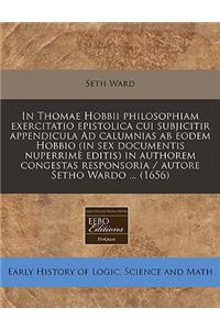 In Thomae Hobbii Philosophiam Exercitatio Epistolica Cui Subjicitir Appendicula Ad Calumnias AB Eodem Hobbio (in Sex Documentis Nuperrime Editis) in Authorem Congestas Responsoria / Autore Setho Wardo ... (1656)