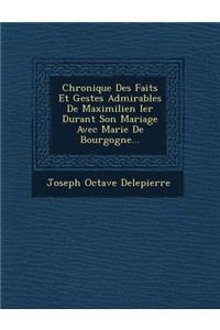 Chronique Des Faits Et Gestes Admirables De Maximilien Ier Durant Son Mariage Avec Marie De Bourgogne...