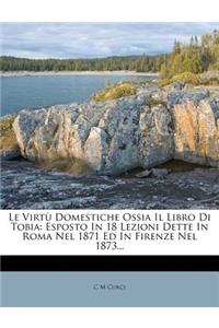 Virtu Domestiche Ossia Il Libro Di Tobia: Esposto in 18 Lezioni Dette in Roma Nel 1871 Ed in Firenze Nel 1873...