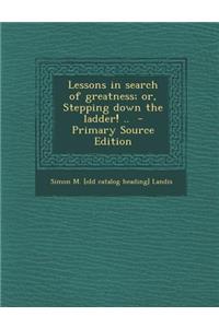 Lessons in Search of Greatness; Or, Stepping Down the Ladder! ..