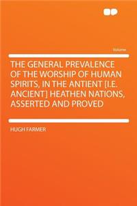 The General Prevalence of the Worship of Human Spirits, in the Antient [i.E. Ancient] Heathen Nations, Asserted and Proved