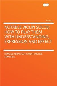 Notable Violin Solos; How to Play Them with Understanding, Expression and Effect Volume 1