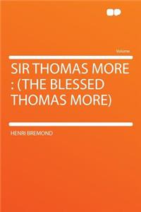 Sir Thomas More: (The Blessed Thomas More)