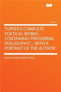 Tupper's Complete Poetical Works: Containing Proverbial Philosophy, ..., with a Portrait of the Author
