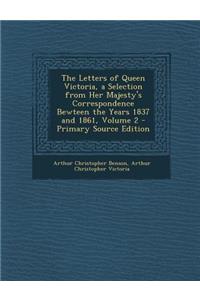 The Letters of Queen Victoria, a Selection from Her Majesty's Correspondence Bewteen the Years 1837 and 1861, Volume 2