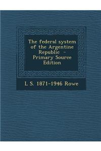 The Federal System of the Argentine Republic - Primary Source Edition