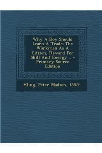 Why a Boy Should Learn a Trade; The Workman as a Citizen, Reward for Skill and Energy ..
