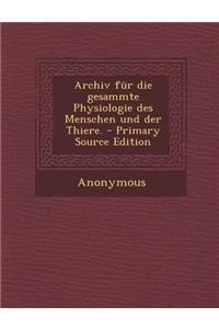Archiv Fur Die Gesammte Physiologie Des Menschen Und Der Thiere.