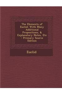 The Elements of Euclid: With Many Additional Propositions, & Explanatory Notes, Etc