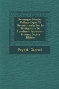 Remarques Morales, Philosophiques Et Grammaticales Sur Le Dictionnaire de L'Academie Francaise - Primary Source Edition