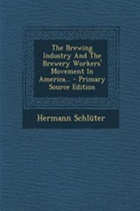 The Brewing Industry and the Brewery Workers' Movement in America...