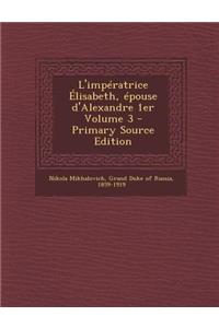 L'Imperatrice Elisabeth, Epouse D'Alexandre 1er Volume 3
