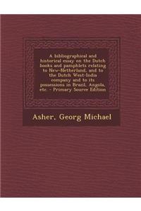 A Bibliographical and Historical Essay on the Dutch Books and Pamphlets Relating to New-Netherland, and to the Dutch West-India Company and to Its P