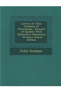 Letters of John Grahame of Claverhouse, Viscount of Dundee: With Illustrative Documents