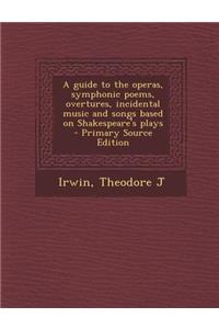 A Guide to the Operas, Symphonic Poems, Overtures, Incidental Music and Songs Based on Shakespeare's Plays - Primary Source Edition