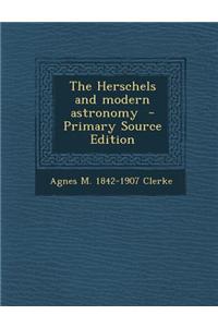 The Herschels and Modern Astronomy - Primary Source Edition