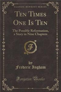 Ten Times One Is Ten: The Possible Reformation, a Story in Nine Chapters (Classic Reprint)