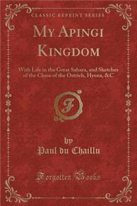 My Apingi Kingdom: With Life in the Great Sahara, and Sketches of the Chase of the Ostrich, Hyena, &c (Classic Reprint)