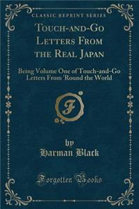Touch-And-Go Letters from the Real Japan: Being Volume One of Touch-And-Go Letters from 'round the World (Classic Reprint)