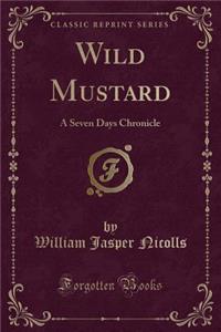 Wild Mustard: A Seven Days Chronicle (Classic Reprint)