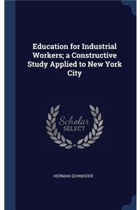 Education for Industrial Workers; a Constructive Study Applied to New York City