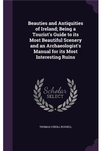 Beauties and Antiquities of Ireland; Being a Tourist's Guide to its Most Beautiful Scenery and an Archaeologist's Manual for its Most Interesting Ruins