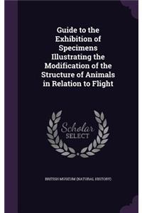 Guide to the Exhibition of Specimens Illustrating the Modification of the Structure of Animals in Relation to Flight