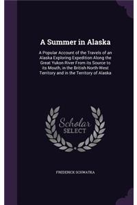 A Summer in Alaska: A Popular Account of the Travels of an Alaska Exploring Expedition Along the Great Yukon River from Its Source to Its Mouth, in the British North-We