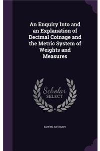 Enquiry Into and an Explanation of Decimal Coinage and the Metric System of Weights and Measures