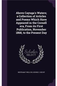 Above Cayuga's Waters; a Collection of Articles and Poems Which Have Appeared in the Cornell era, From its First Publication, November 1868, to the Present Day