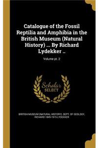 Catalogue of the Fossil Reptilia and Amphibia in the British Museum (Natural History) ... By Richard Lydekker ..; Volume pt. 2