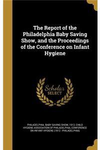 Report of the Philadelphia Baby Saving Show, and the Proceedings of the Conference on Infant Hygiene