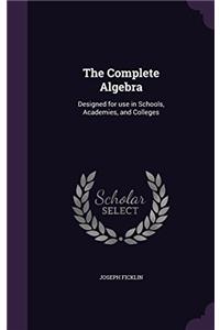 The Complete Algebra: Designed for Use in Schools, Academies, and Colleges