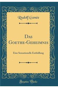 Das Goethe-Geheimnis: Eine Sensationelle EnthÃ¼llung (Classic Reprint)