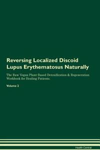 Reversing Localized Discoid Lupus Erythematosus Naturally The Raw Vegan Plant-Based Detoxification & Regeneration Workbook for Healing Patients. Volume 2