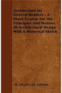 Architecture for General Readers - A Short Treatise On The Principles And Motives Of Architectural Design With A Historical Sketch