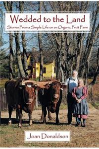 Wedded to the Land: Stories from a Simple Life on an Organic Fruit Farm