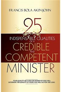 25 Indispensable Qualities of a Credible and Competent Minister: Your Quality as a Man or Woman of God Will Determine the Quality of Work You Will Do for the Lord.