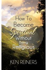 How To Become Spiritual Without Being Religious