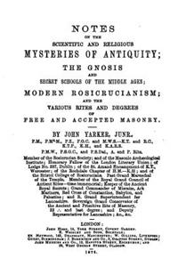 Notes on the Scientific and Religious Mysteries of Antiquity: The Gnosis and Secret Schools of the Middle Ages; Modern Rosicrusianism; And the Various Rites and Degrees of Free and Accepted Masonry.